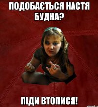 Подобається Настя Будна? Піди втопися!