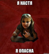 Я НАСТЯ Я ОПАСНА