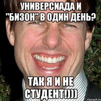 универсиада и "бизон" в один день? так я и не студент!)))