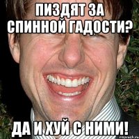 пиздят за спинной гадости? да и хуй с ними!