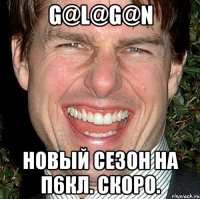 g@l@g@n новый сезон на п6кл. скоро.