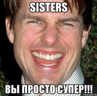 sisters вы просто супер!!!