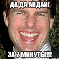 да да айдай! за 2 минуты!!!