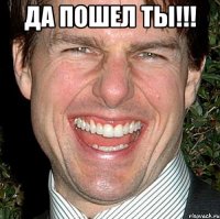 да пошел ты!!! 