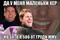 да у меня маленьки хер но зато я 500 от груди жму