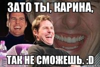 зато ты, карина, так не сможешь. :d