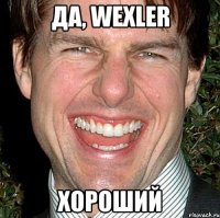 да, wexler хороший