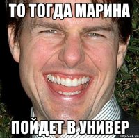 то тогда марина пойдет в универ