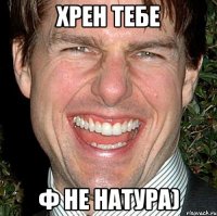 хрен тебе ф не натура)