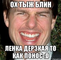 ох тыж блин ленка дерзкая то как понос :d