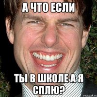 а что если ты в школе а я сплю?