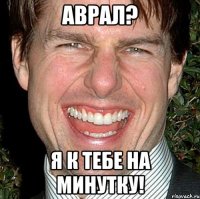 аврал? я к тебе на минутку!