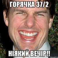 горячка 37/2 ніякий вечір!!