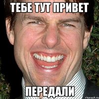 тебе тут привет передали