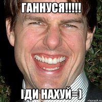 Ганнуся!!!!! Іди нахуй=)