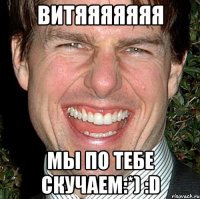 Витяяяяяяя мы по тебе скучаем:*) :D