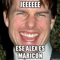 Jeeeeee Ese Alex es maricon