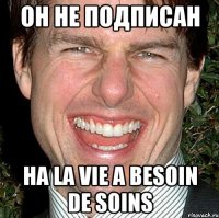 Он не подписан на la vie a besoin de soins