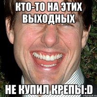 Кто-то на этих выходных Не купил крепы:D