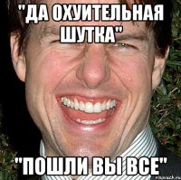 "Да охуительная шутка" "Пошли вы все"