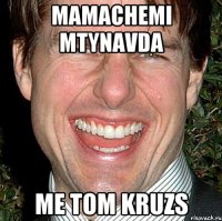 mamachemi mtynavda me tom kruzs