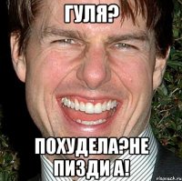 гуля? Похудела?не пизди а!