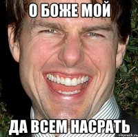 О БОЖЕ МОЙ ДА ВСЕМ НАСРАТЬ