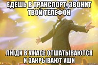 едешь в транспорт, звонит твой телефон люди в ужасе отшатываются и закрывают уши