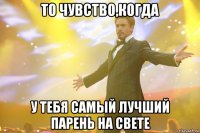 то чувство,когда у тебя самый лучший парень на свете