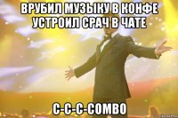 Врубил музыку в конфе Устроил срач в чате C-c-c-combo