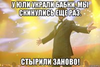 У Юли украли бабки, мы скинулись еще раз. Стырили заново!