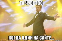 То чувство Когда один на сайте...