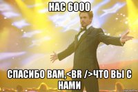 НАС 6000 СПАСИБО ВАМ,<br />ЧТО ВЫ С НАМИ