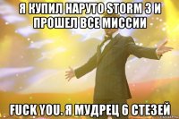 Я купил наруто storm 3 И прошел все миссии Fuck you. Я мудрец 6 стезей