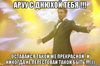 Аруу С днюхой тебя !!! оставайся такой же прекрасной , и никогда не перестовай такой быть !!!)))