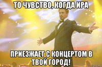 То чувство, когда Ира приезжает с концертом в твой город!