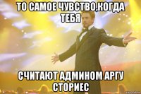 То самое чувство,когда тебя считают админом АРГУ сториес