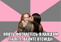  опять фоткаетесь, в каждом туалете, валите отсюда!