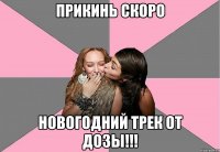 Прикинь скоро Новогодний трек от дозы!!!