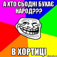 а хто сьодні бухає народ??? в хортиці