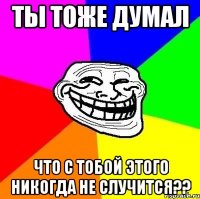 Ты тоже думал что с тобой этого никогда не случится??