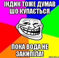 Індик тоже думав шо купається пока вода не закипіла!