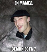 ей мамед семки есть 7