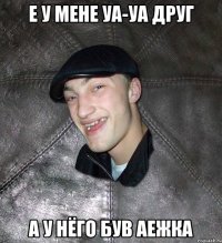 Е у мене уа-уа друг А у нёго був аежка