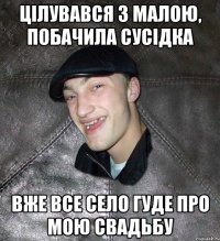 цілувався з малою, побачила сусідка вже все село гуде про мою свадьбу