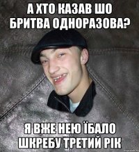 А хто казав шо бритва одноразова? Я вже нею їбало шкребу третий рік