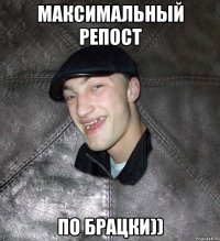 Максимальный репост ПО БРАЦКИ))