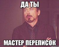 да ты мастер переписок