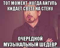 тот момент, когда айгуль кидает свете на стену очередной музыкальный шедевр