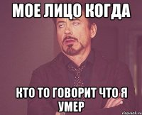 мое лицо когда кто то говорит что я умер